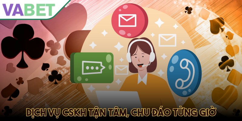 Dịch vụ CSKH tận tâm, chu đáo từng giờ